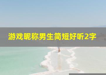 游戏昵称男生简短好听2字