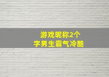 游戏昵称2个字男生霸气冷酷