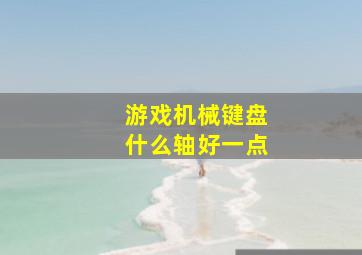 游戏机械键盘什么轴好一点