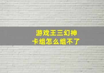 游戏王三幻神卡组怎么组不了