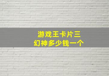 游戏王卡片三幻神多少钱一个