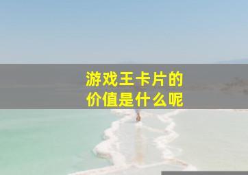 游戏王卡片的价值是什么呢