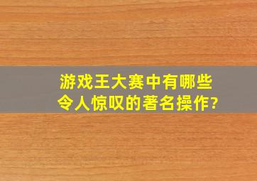 游戏王大赛中有哪些令人惊叹的著名操作?