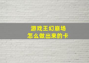 游戏王幻崩场怎么做出来的卡