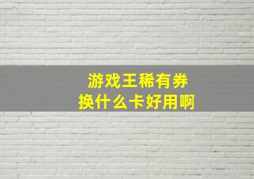 游戏王稀有券换什么卡好用啊