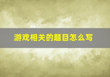 游戏相关的题目怎么写