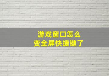 游戏窗口怎么变全屏快捷键了