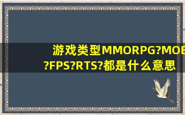 游戏类型MMORPG?MOBA?FPS?RTS?都是什么意思