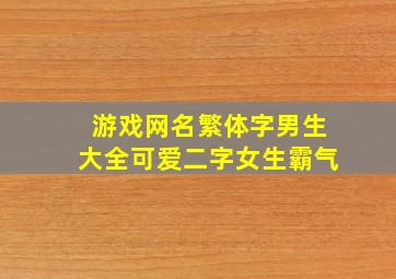 游戏网名繁体字男生大全可爱二字女生霸气