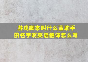 游戏脚本叫什么蓝助手的名字啊英语翻译怎么写