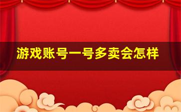 游戏账号一号多卖会怎样