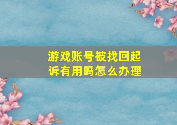 游戏账号被找回起诉有用吗怎么办理