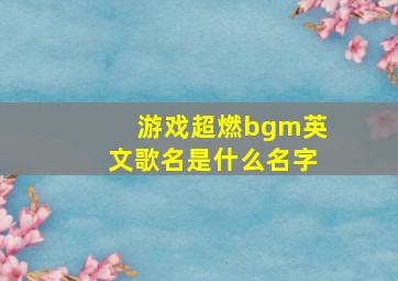 游戏超燃bgm英文歌名是什么名字