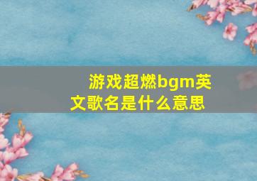 游戏超燃bgm英文歌名是什么意思