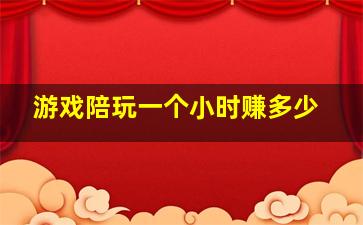 游戏陪玩一个小时赚多少