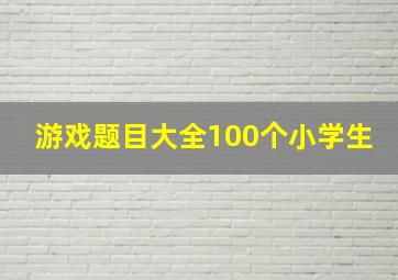 游戏题目大全100个小学生