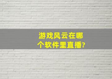 游戏风云在哪个软件里直播?