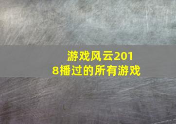 游戏风云2018播过的所有游戏