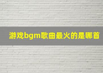 游戏bgm歌曲最火的是哪首