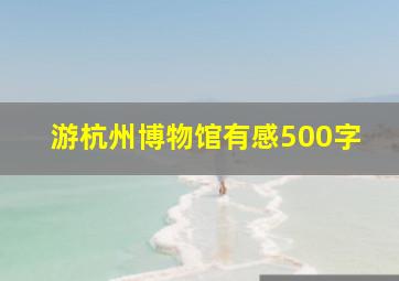 游杭州博物馆有感500字