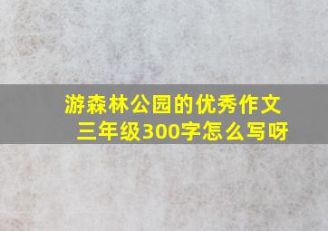 游森林公园的优秀作文三年级300字怎么写呀