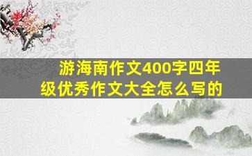 游海南作文400字四年级优秀作文大全怎么写的