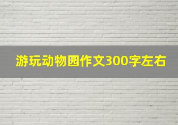 游玩动物园作文300字左右