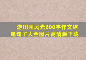 游田园风光600字作文结尾句子大全图片高清版下载