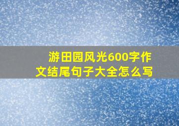 游田园风光600字作文结尾句子大全怎么写