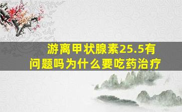 游离甲状腺素25.5有问题吗为什么要吃药治疗