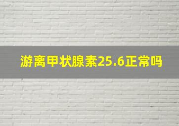 游离甲状腺素25.6正常吗