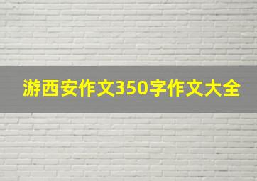 游西安作文350字作文大全