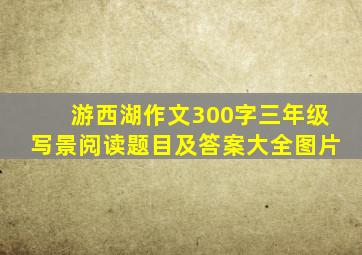 游西湖作文300字三年级写景阅读题目及答案大全图片