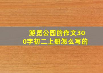 游览公园的作文300字初二上册怎么写的