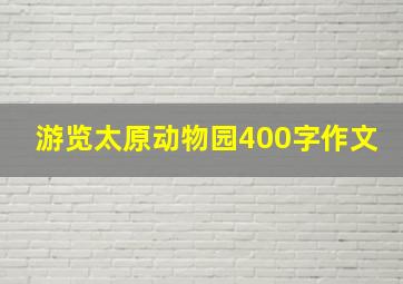 游览太原动物园400字作文