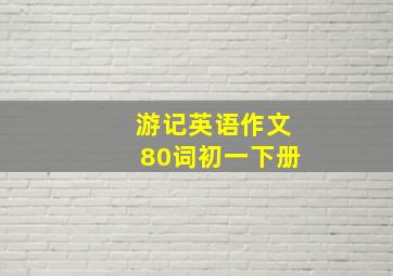 游记英语作文80词初一下册