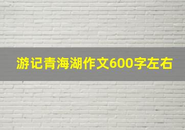 游记青海湖作文600字左右