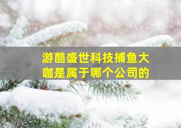 游酷盛世科技捕鱼大咖是属于哪个公司的