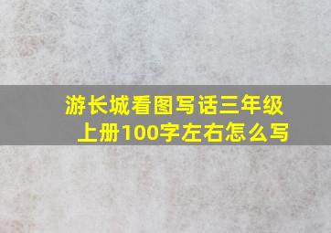 游长城看图写话三年级上册100字左右怎么写