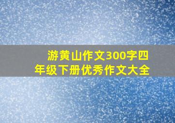 游黄山作文300字四年级下册优秀作文大全