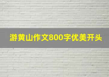 游黄山作文800字优美开头