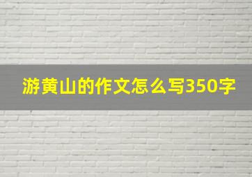 游黄山的作文怎么写350字