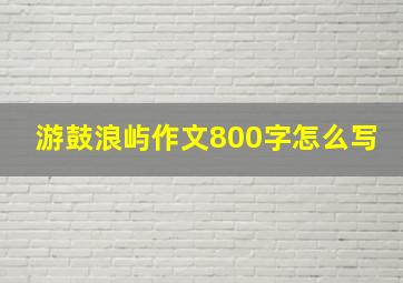 游鼓浪屿作文800字怎么写