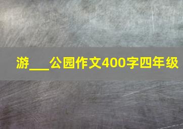 游___公园作文400字四年级