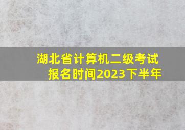 湖北省计算机二级考试报名时间2023下半年