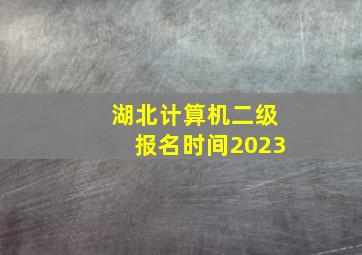 湖北计算机二级报名时间2023