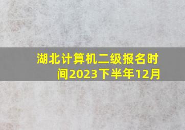 湖北计算机二级报名时间2023下半年12月