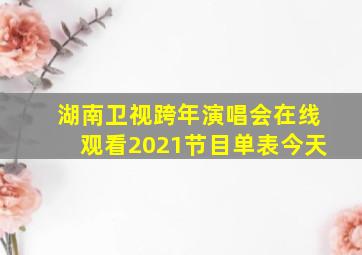 湖南卫视跨年演唱会在线观看2021节目单表今天