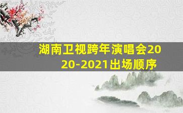 湖南卫视跨年演唱会2020-2021出场顺序