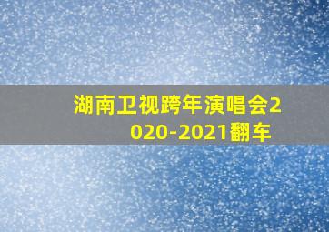 湖南卫视跨年演唱会2020-2021翻车